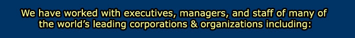We have worked with executives, managers, and staff of many of the world's corporations & organizations including: